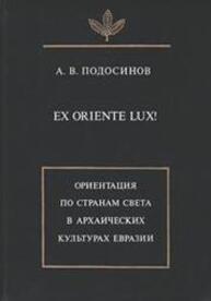 Ex oriente lux! Ориентация по странам света в архаических культурах евразии Подосинов А. В.