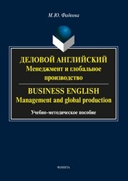 Деловой английский: менеджмент и глобальное производство. Business English: management and global production Фадеева М.Ю.