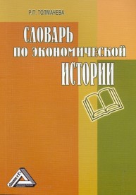 Словарь по экономической истории: термины, понятия, имена, хронология Толмачева Р.П.