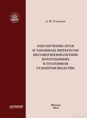Обеспечение прав и законных интересов несовершеннолетних потерпевших в уголовном судопроизводстве. Монография Глушков А.И.