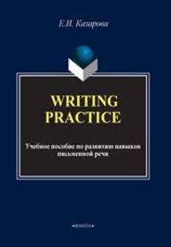 Writing Practice. Учебное пособие по развитию навыков письменной речи Казарова Е.И.