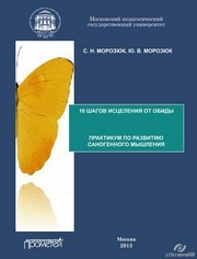 10 шагов исцеления от обиды: Практикум по развитию саногенного мышления Морозюк С.Н., Морозюк Ю.В.