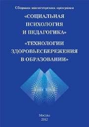 Сборник магистерских программ по направлению подготовки 050400.68 Психолого-педагогическое образование «Здоровьесберегающие технологии в образовании», «Педагогика и социальная психология». Сборник программ