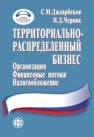 Территориально-распределенный бизнес: организация, финансовые потоки, налогообложение Джаарбеков С.М., Черник И.Д.