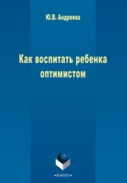 Как воспитать ребенка оптимистом Андреева Ю.В.