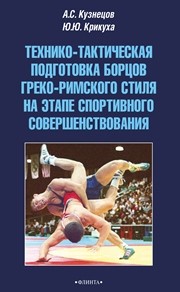 Технико-тактическая подготовка борцов греко-римского стиля на этапе спортивного совершенствования Кузнецов А.С., Крикуха Ю.Ю.