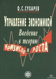 Управление экономикой. Введение в теорию кризисов и роста Сухарев О.С.