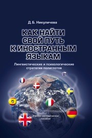 Как найти свой путь к иностранным языкам: Лингвистические и психологические стратегии полиглотов Никуличева Д.Б.
