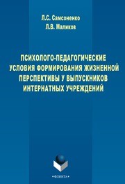 Психолого-педагогические условия формирования жизненной перспективы у выпускников интернатных учреждений Самсоненко Л.С., Маликов Л.В.