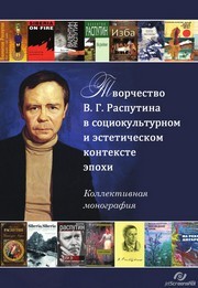 Творчество В.Г. Распутина в социокультурном и эстетическом контексте эпохи. Коллективная монография Бражников И.Л., Газизова А.А., Пономарева Т.А., Серафимова В.Д.