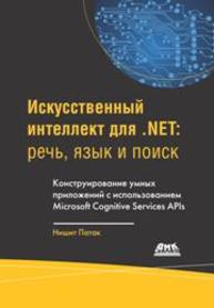 Искусственный интеллект для .NET: речь, язык и поиск. Конструирование умных приложений с использованием Microsoft Cognitive Services APIs Нишит Патак