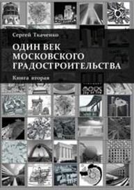 Один век московского градостроительства. В 2 т. Книга вторая. Москва после 1991 года Ткаченко С.