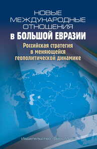 Новые международные отношения в Большой Евразии. Российская стратегия в меняющейся геополитической динамике