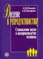 Введение в репродуктивистику. Становление науки о воспроизводстве человека Илышев А.М., Багирова А.П.