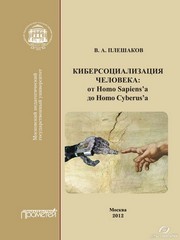 Киберсоциализация человека: от Homo Sapiens’a до Homo Cyberus’a. Монография Плешаков В.А.