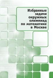 Избранные задачи окружных олимпиад по математике в Москве