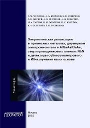 Энергетическая релаксация в примесных металлах, двумерном электронном газе в AlGaAs-GaAs, сверхпроводниковых пленках NbN и детекторы субмиллиметрового и ИК излучения на их основе Чулкова Г.М., Корнеев А.А., Смирнов К.В., Окунев О.В.