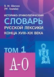 Историко-этимологический словарь русской лексики конца XVIII—XIX века: в 2 т. Т. I (А— О) Шетэля В.М.