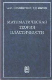 Математическая теория пластичности Ишлинский А.Ю., Ивлев Д.Д.