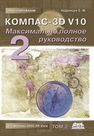 КОМПАС-3D V10. Максимально полное руководство. В 2 х томах. Т. 2 Кудрявцев Е.М.