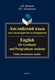 Английский язык для магистрантов и аспирантов. English for Graduate and Postgraduate students: учеб. -метод.пособие Вдовичев А.В., Оловникова Н.Г.