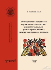 Формирование готовности студентов педагогических вузов к музыкально-фольклорной работе с детьми дошкольного возраста. Монография Никольская Е.В