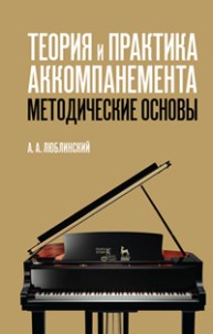 Теория и практика аккомпанемента. Методические основы Люблинский А.А.
