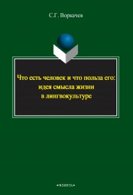 Что есть человек и что польза его: идея смысла жизни в лингвокультуре Воркачев С.Г.