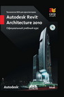 Технология BIM для архитекторов: Autodesk Revit Architercute 2010. Официальный учебный курс 