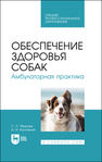 Обеспечение здоровья собак. Амбулаторная практика Убираев С. П., Калюжный И. И.