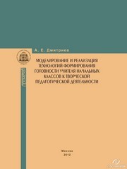 Моделирование и реализация технологий формирования готовности учителя начальных классов к творческой педагогической деятельности. Монография Дмитриев А.Е.