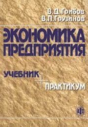 Экономика предприятия: Учебник. Практикум Грибов В.Д., Грузинов В.П.