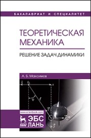 Теоретическая механика. Решение задач динамики Максимов А.Б.
