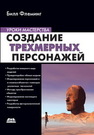 Создание трехмерных персонажей. Уроки мастерства Флеминг Б.