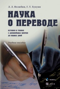 Наука о переводе (история и теория с древнейших времен до наших дней)евности до наших дней Нелюбин Л.Л., Хухуни Г.Т.