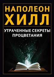 Утраченные секреты процветания Хилл Н.