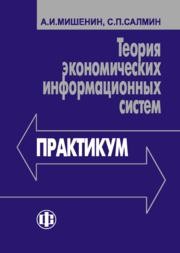 Теория экономических информационных систем. Практикум Мишенин А.И., Салмин С.П.