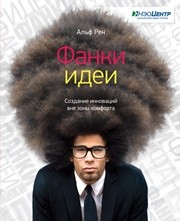 Фанки-идеи. Создание инноваций вне зоны комфорта Рен А.