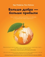 Больше добра — больше прибыли: как создать крупный бизнес, не забывая о социальной ответственности Леффлер И., Кейлиш Л.