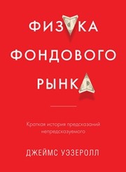 Физика фондового рынка. Краткая история предсказаний непредсказуемого Уэзеролл Дж.
