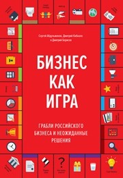 Бизнес как игра. Грабли российского бизнеса и неожиданные решения Абдульманов С., Кибкало Д., Борисов Д.