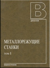 Металлорежущие станки: учебник. В двух томах. Том 1 Авраамова Т.М., Бушуев В.В., Гиловой Л.Я., Досько С.И.