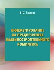 Бюджетирование на предприятиях машиностроительного комплекса: монография Тихонов В.С.