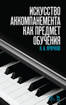 Искусство аккомпанемента как предмет обучения: Учебное пособие Крючков Н. А.