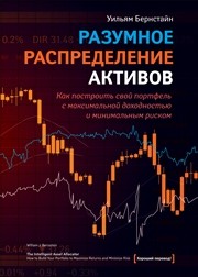 Разумное распределение активов. Как построить портфель с максимальной доходностью и минимальным риском Бернстайн У.