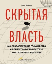 Скрытая власть. Как разбогатевшие государства и влиятельные инвесторы контролируют весь мир Вейнер Э.
