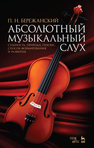 Абсолютный музыкальный слух. Сущность, природа, генезис, способ формирования и развития: Учебное пособие Бережанский П.Н.