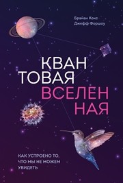 Квантовая вселенная. Как устроено то, что мы не можем увидеть Кокс Б., Форшоу Дж.