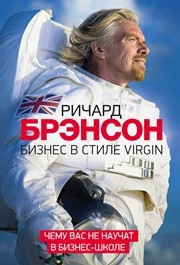 Бизнес в стиле Virgin. Чему вас не научат в бизнес-школе Брэнсон Р.