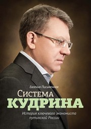 Система Кудрина. История ключевого экономиста путинской России Письменная Е.